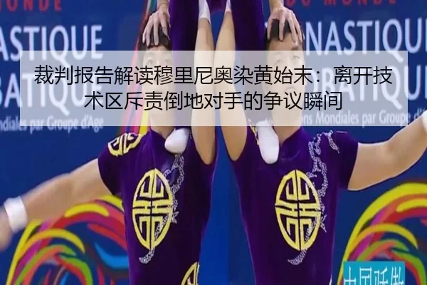 裁判报告解读穆里尼奥染黄始末:离开技术区斥责倒地对手的争议瞬间